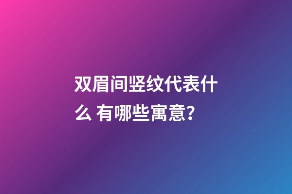 双眉间竖纹代表什么 有哪些寓意？